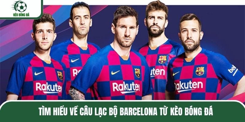 tim-hieu-ve-cau-lac-bo-barcelona-tu-keo-bong-da